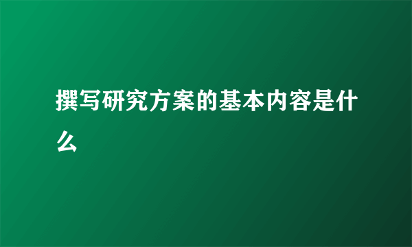 撰写研究方案的基本内容是什么