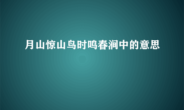 月山惊山鸟时鸣春涧中的意思