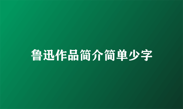 鲁迅作品简介简单少字