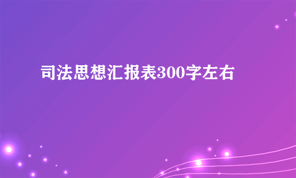 司法思想汇报表300字左右