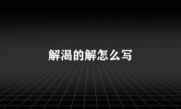 解渴的解怎么写