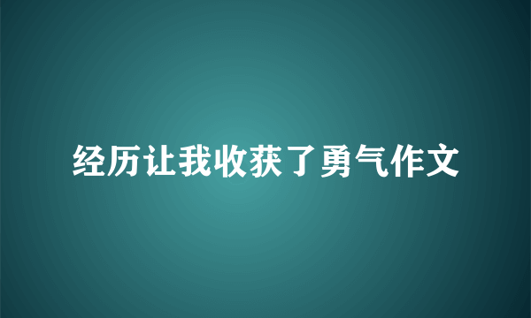 经历让我收获了勇气作文