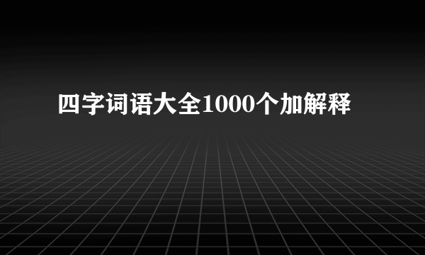四字词语大全1000个加解释