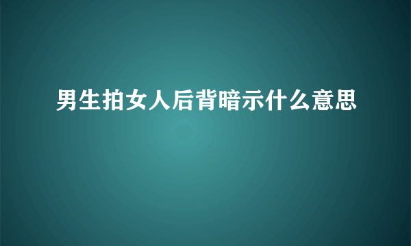 男生拍女人后背暗示什么意思