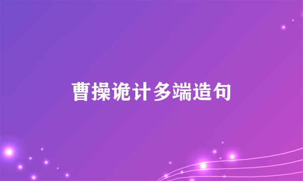 曹操诡计多端造句