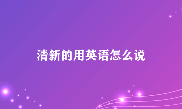 清新的用英语怎么说