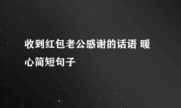 收到红包老公感谢的话语 暖心简短句子
