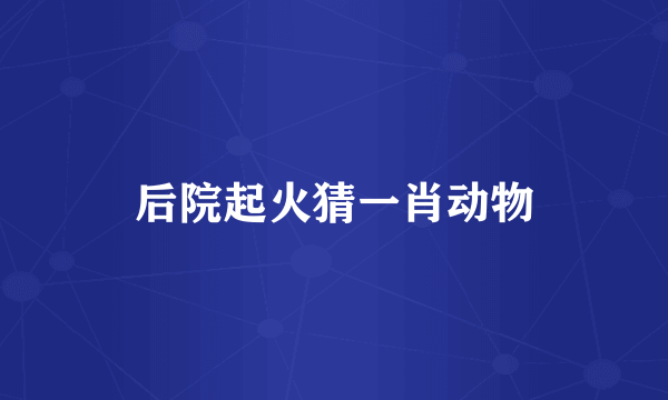 后院起火猜一肖动物