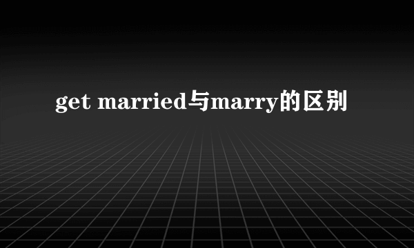 get married与marry的区别