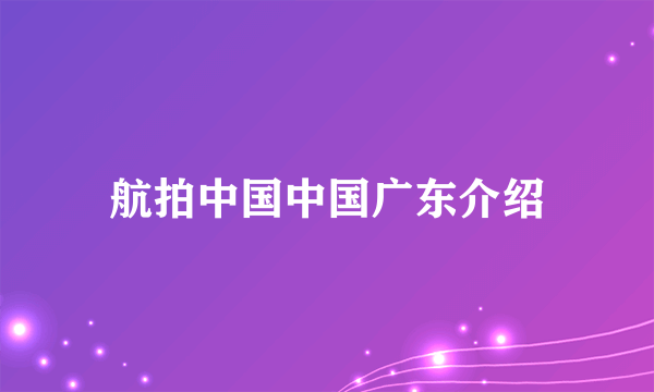 航拍中国中国广东介绍