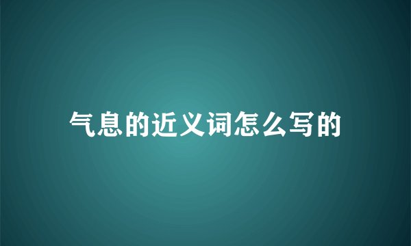气息的近义词怎么写的