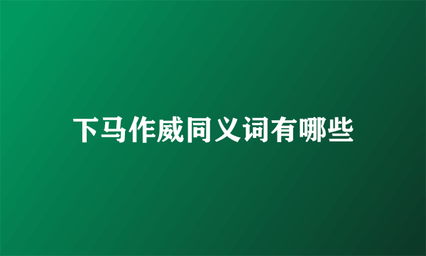 下马作威同义词有哪些