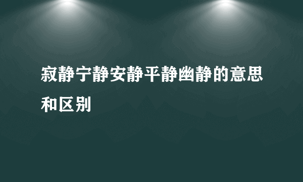 寂静宁静安静平静幽静的意思和区别
