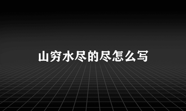 山穷水尽的尽怎么写