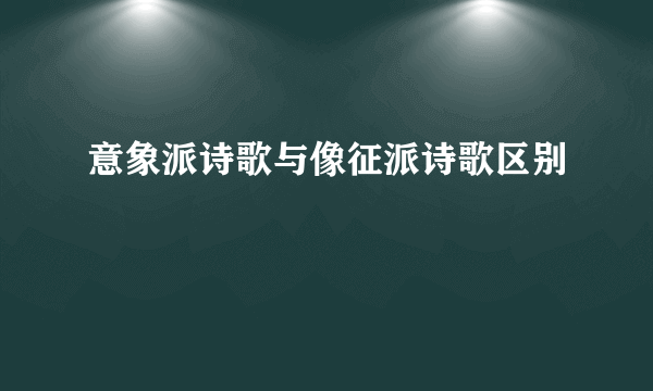 意象派诗歌与像征派诗歌区别