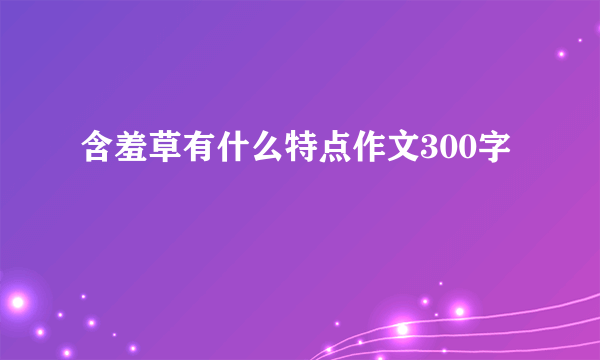 含羞草有什么特点作文300字
