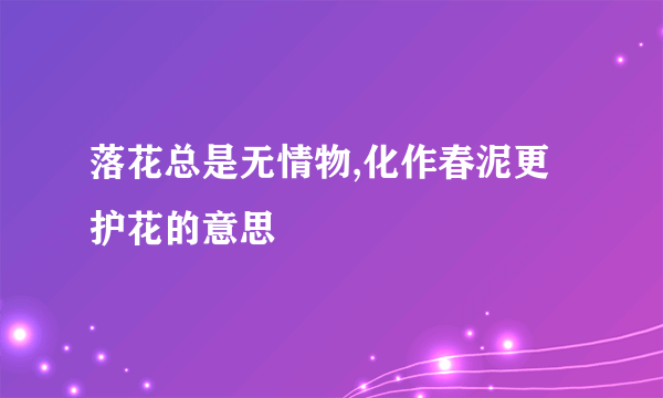 落花总是无情物,化作春泥更护花的意思