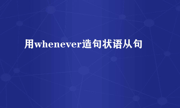 用whenever造句状语从句