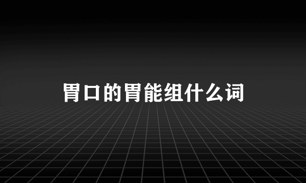 胃口的胃能组什么词