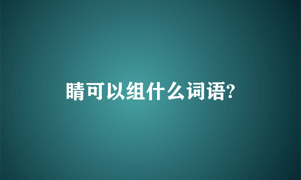 睛可以组什么词语?