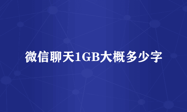 微信聊天1GB大概多少字