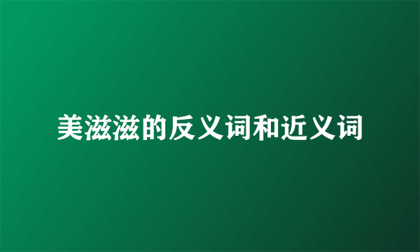 美滋滋的反义词和近义词