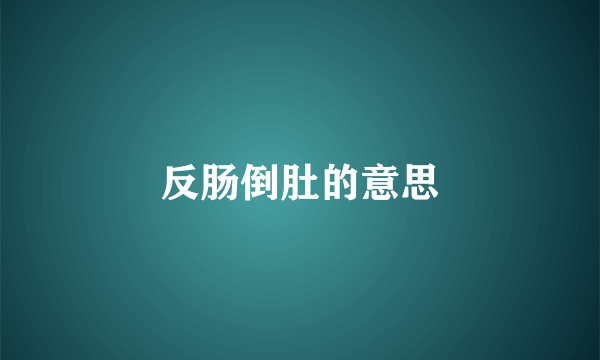 反肠倒肚的意思