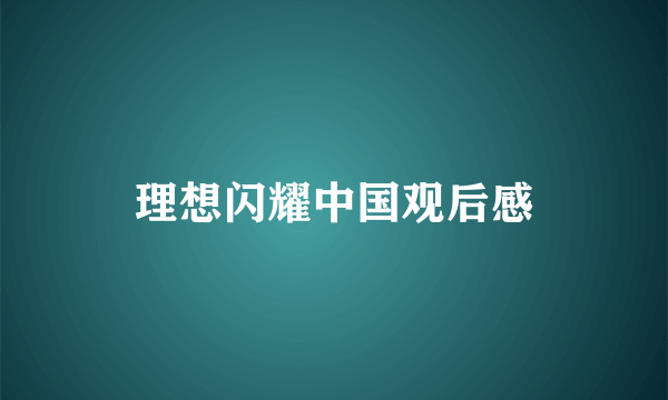 理想闪耀中国观后感