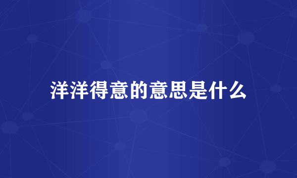 洋洋得意的意思是什么