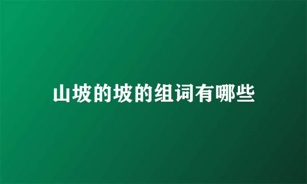 山坡的坡的组词有哪些