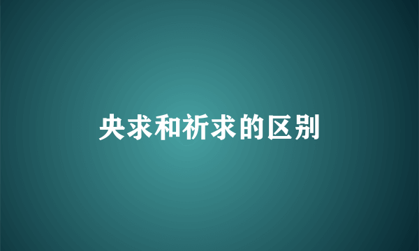 央求和祈求的区别