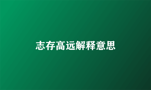 志存高远解释意思
