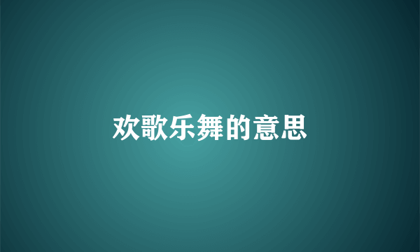 欢歌乐舞的意思