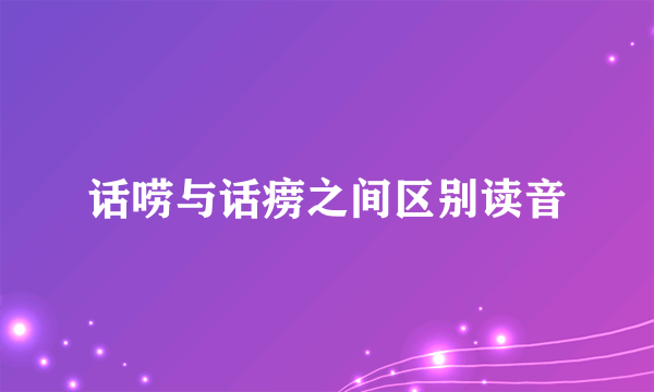 话唠与话痨之间区别读音