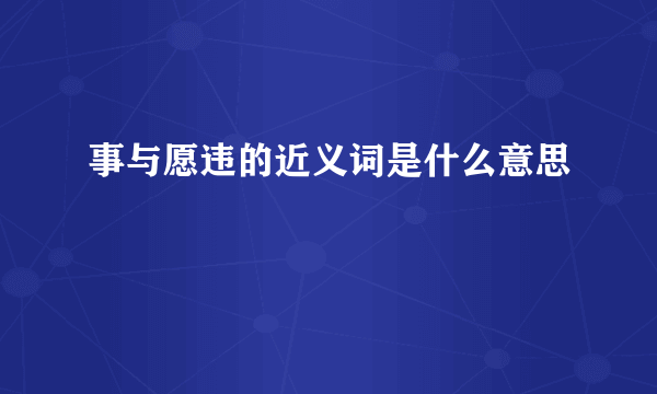 事与愿违的近义词是什么意思