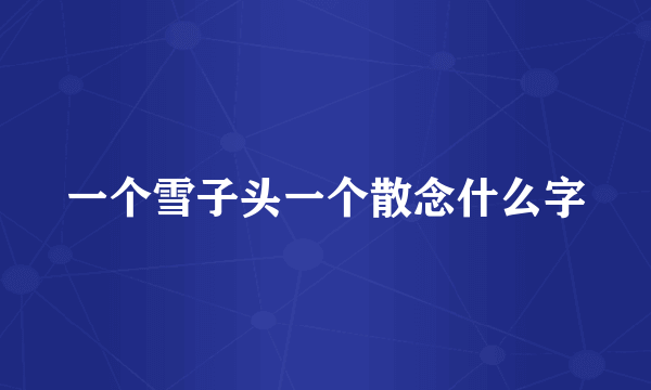 一个雪子头一个散念什么字