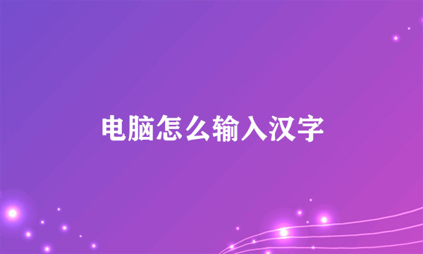 电脑怎么输入汉字
