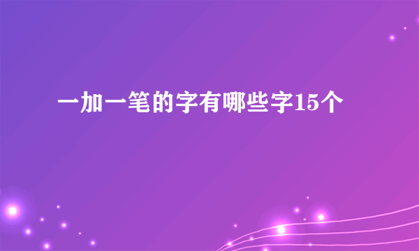 一加一笔的字有哪些字15个