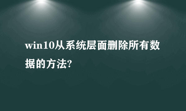 win10从系统层面删除所有数据的方法?