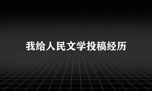 我给人民文学投稿经历