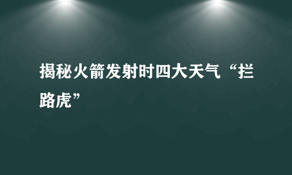揭秘火箭发射时四大天气“拦路虎”