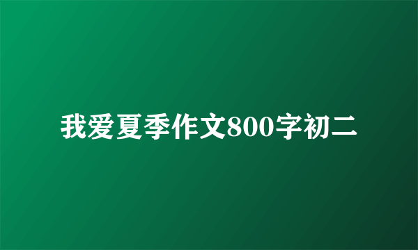 我爱夏季作文800字初二