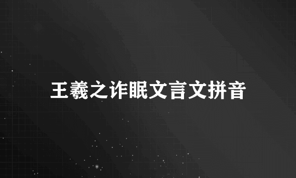 王羲之诈眠文言文拼音