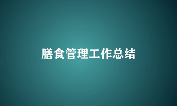 膳食管理工作总结