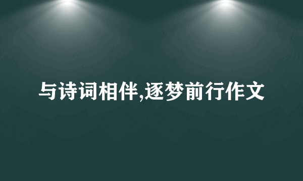 与诗词相伴,逐梦前行作文