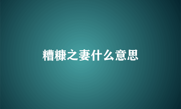 糟糠之妻什么意思