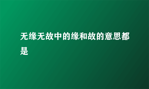 无缘无故中的缘和故的意思都是