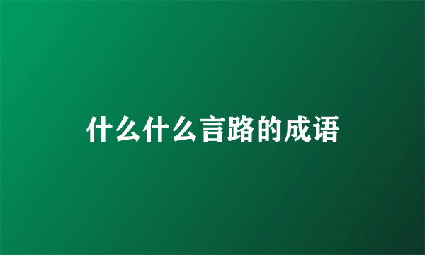 什么什么言路的成语