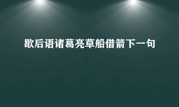 歇后语诸葛亮草船借箭下一句