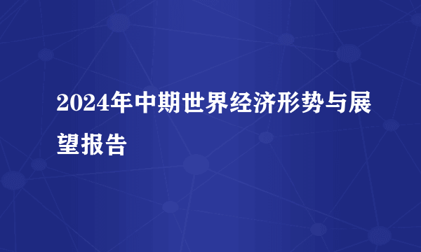 2024年中期世界经济形势与展望报告